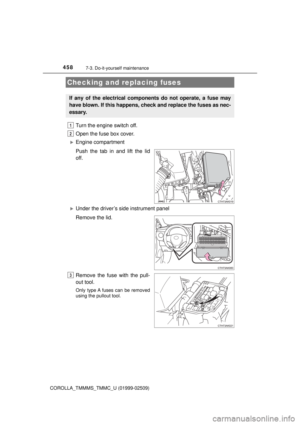 TOYOTA COROLLA 2018 Owners Manual (in English) 4587-3. Do-it-yourself maintenance
COROLLA_TMMMS_TMMC_U (01999-02509)
Turn the engine switch off.
Open the fuse box cover.
Engine compartment
Push the tab in and lift the lid
off.
Under the dri TOYOTA COROLLA 2018 Owners Manual (in English) 4587-3. Do-it-yourself maintenance
COROLLA_TMMMS_TMMC_U (01999-02509)
Turn the engine switch off.
Open the fuse box cover.
Engine compartment
Push the tab in and lift the lid
off.
Under the dri