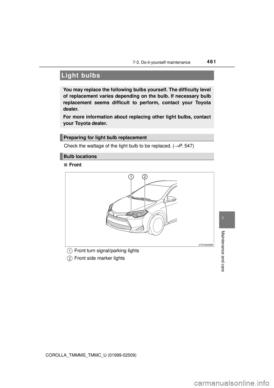 TOYOTA COROLLA 2018  Owners Manual (in English) 4617-3. Do-it-yourself maintenance
7
Maintenance and care
COROLLA_TMMMS_TMMC_U (01999-02509)
Check the wattage of the light bulb to be replaced. (→P. 547)
■Front
Light bulbs
You may replace the fo