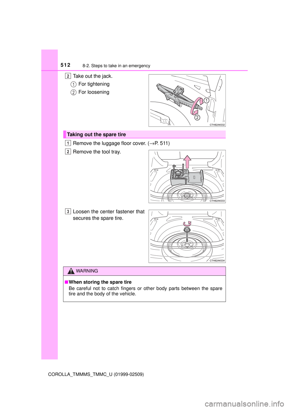 TOYOTA COROLLA 2018 Owners Manual (in English) 5128-2. Steps to take in an emergency
COROLLA_TMMMS_TMMC_U (01999-02509)
Take out the jack.For tightening
For loosening
Remove the luggage floor cover. ( →P. 511)
Remove the tool tray.
Loosen the ce TOYOTA COROLLA 2018 Owners Manual (in English) 5128-2. Steps to take in an emergency
COROLLA_TMMMS_TMMC_U (01999-02509)
Take out the jack.For tightening
For loosening
Remove the luggage floor cover. ( →P. 511)
Remove the tool tray.
Loosen the ce