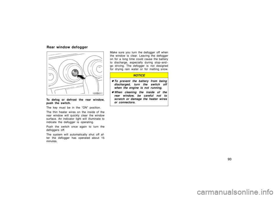 TOYOTA xB 2008  Owners Manual (in English) 93
To defog or defrost the rear window,
push the switch.
The key must be in the “ON” position.
The thin heater wires on the inside of the
rear window will quickly clear the window
surface. An indi