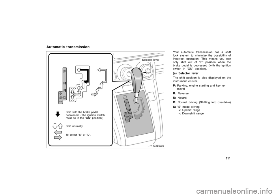 TOYOTA xB 2008  Owners Manual (in English) 111
Your automatic transmission has a shift
lock system to minimize the possibility of
incorrect operation. This means you can
only shift out of  “P” position when the
brake pedal is depressed (wi