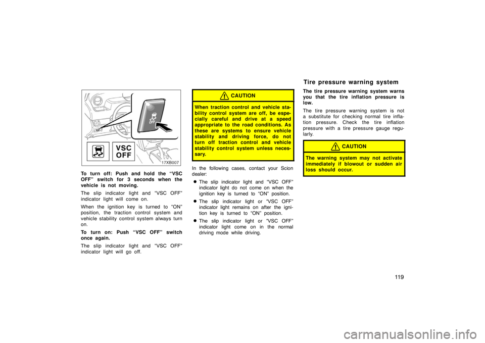 TOYOTA xB 2008  Owners Manual (in English) 11 9
To turn off: Push and hold the “VSC
OFF” switch for 3 seconds when the
vehicle is not moving.
The slip indicator light and “VSC OFF”
indicator light will come on.
When the ignition key is