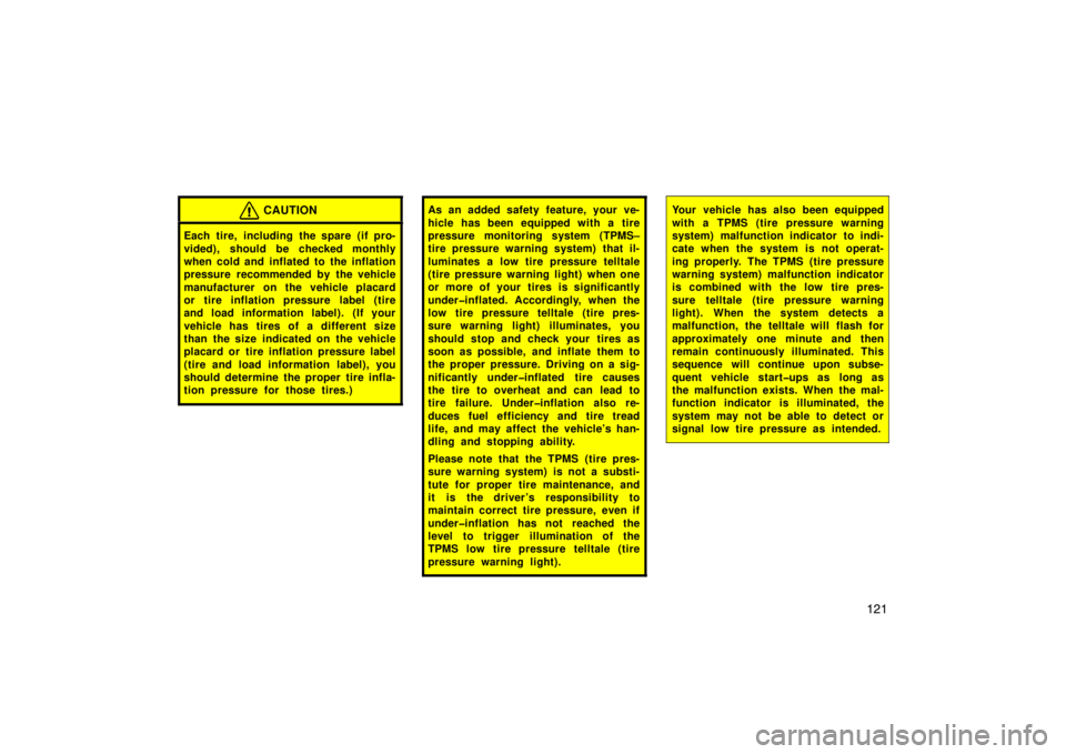 TOYOTA xB 2008  Owners Manual (in English) 121
CAUTION
Each tire, including the spare (if pro-
vided), should be checked monthly
when cold and inflated to the inflation
pressure recommended by the vehicle
manufacturer on the vehicle placard
or