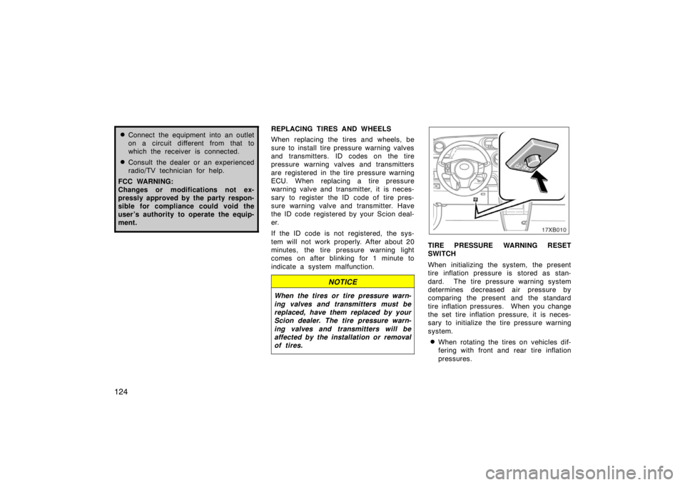 TOYOTA xB 2008  Owners Manual (in English) 124
Connect the equipment into an outlet
on a circuit different from that to
which the receiver is connected.
Consult the dealer or an experienced
radio/TV technician for help.
FCC WARNING:
Changes 