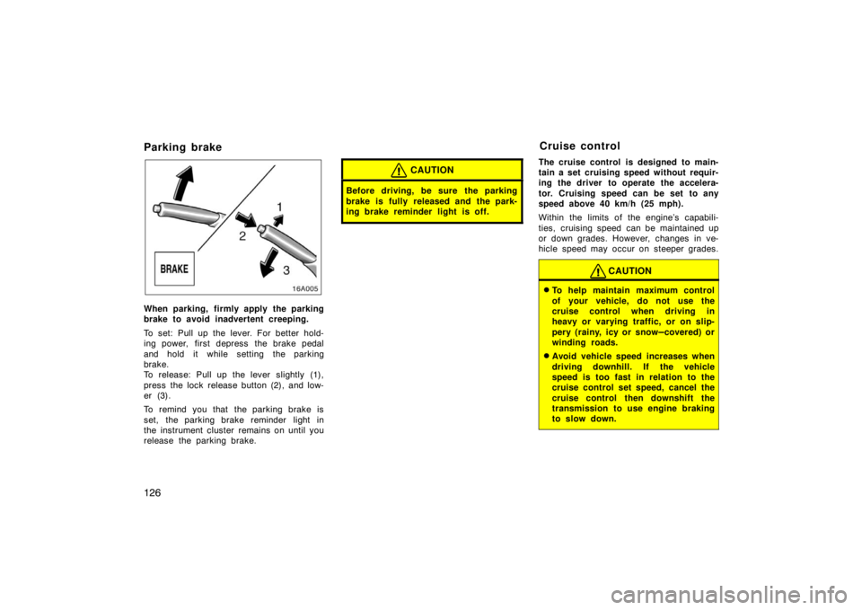 TOYOTA xB 2008  Owners Manual (in English) 126
Parking brake
When parking, firmly apply the parking
brake to avoid inadvertent creeping.
To set: Pull up the lever. For better hold-
ing power, first depress  the brake pedal
and hold it while se