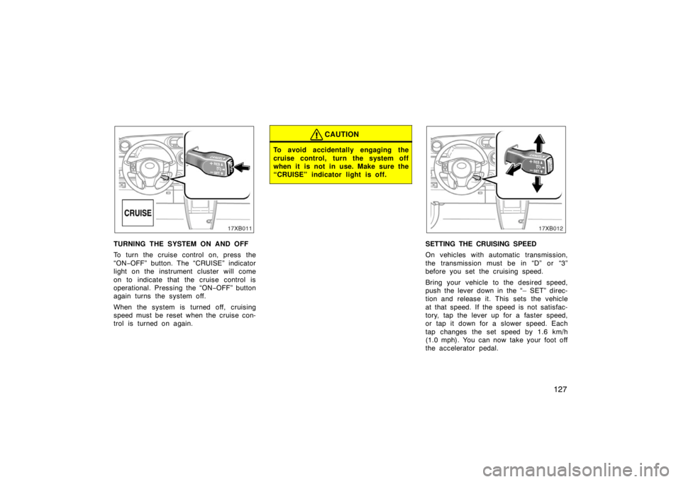 TOYOTA xB 2008  Owners Manual (in English) 127
TURNING THE SYSTEM ON AND OFF
To turn the cruise control on, press the
“ON−OFF” button. The “CRUISE” indicator
light on the instrument cluster will come
on to indicate that the cruise co