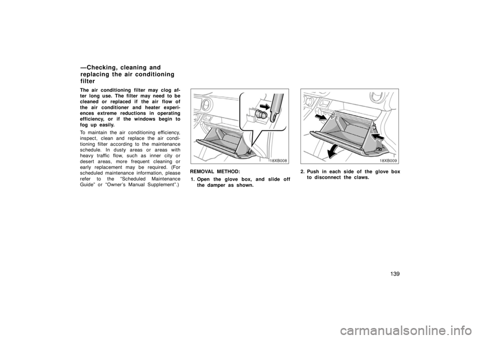 TOYOTA xB 2008  Owners Manual (in English) 139
The air conditioning filter may clog af-
ter long use.  The filter  may need  to be
cleaned or replaced if  the air  flow of
the air conditioner and heater experi-
ences extreme reductions in oper