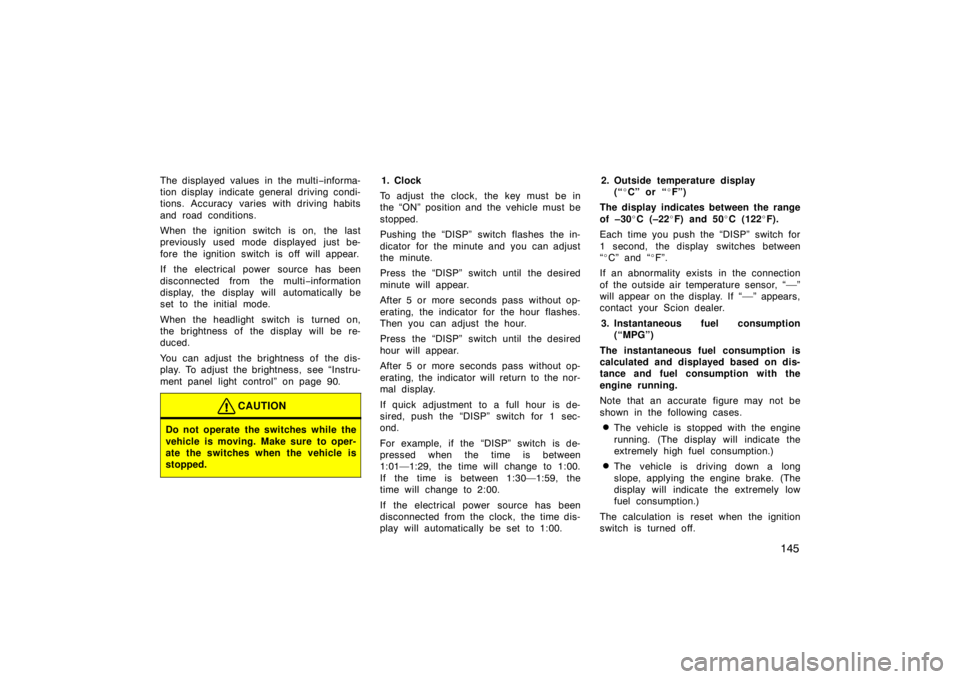 TOYOTA xB 2008  Owners Manual (in English) 145
The displayed values in the multi−informa-
tion display  indicate general  driving condi-
tions. Accuracy  varies with driving habits
and road conditions.
When the ignition switch is on,  the la