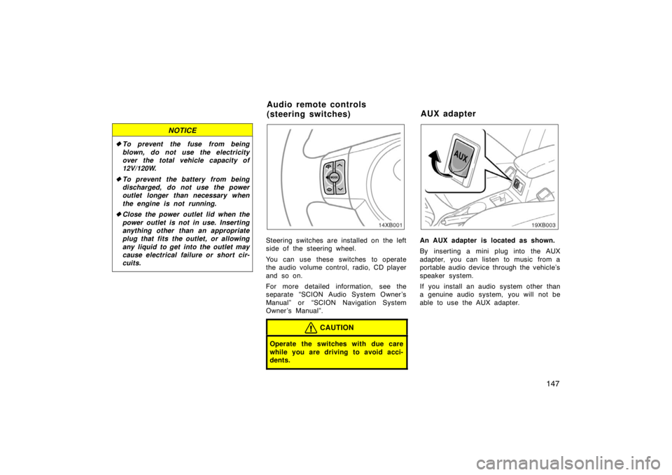 TOYOTA xB 2008  Owners Manual (in English) 147
NOTICE
To prevent the fuse from being
blown, do not use the electricity
over the total vehicle capacity of
12V/120W.
 To prevent the battery from being
discharged, do not use the power
outlet lo