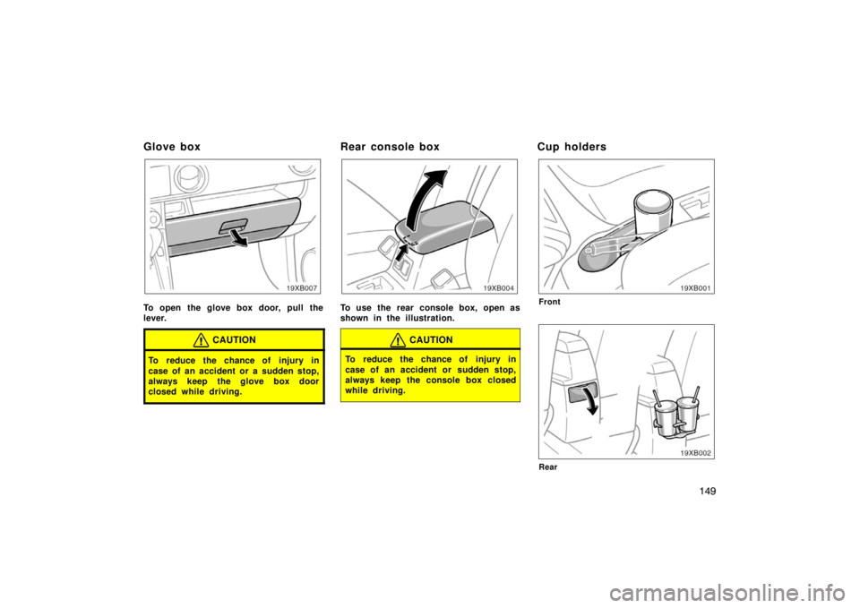 TOYOTA xB 2008  Owners Manual (in English) 149
Glo ve bo x
To open the glove box door, pull the
lever.
CAUTION
To reduce the chance of injury in
case of an accident or a sudden stop,
always keep the glove box door
closed while driving.
Rear co