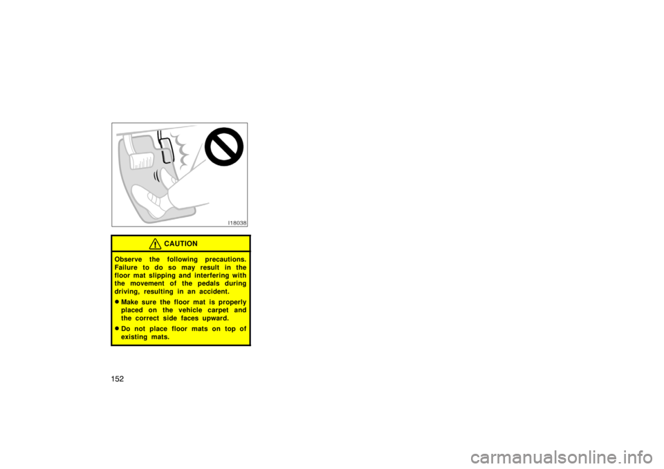 TOYOTA xB 2008  Owners Manual (in English) 152
I18038
CAUTION
Observe the following precautions.
Failure to do so may result in the
floor mat slipping and interfering with
the movement of the pedals during
driving, resulting in an accident.
M