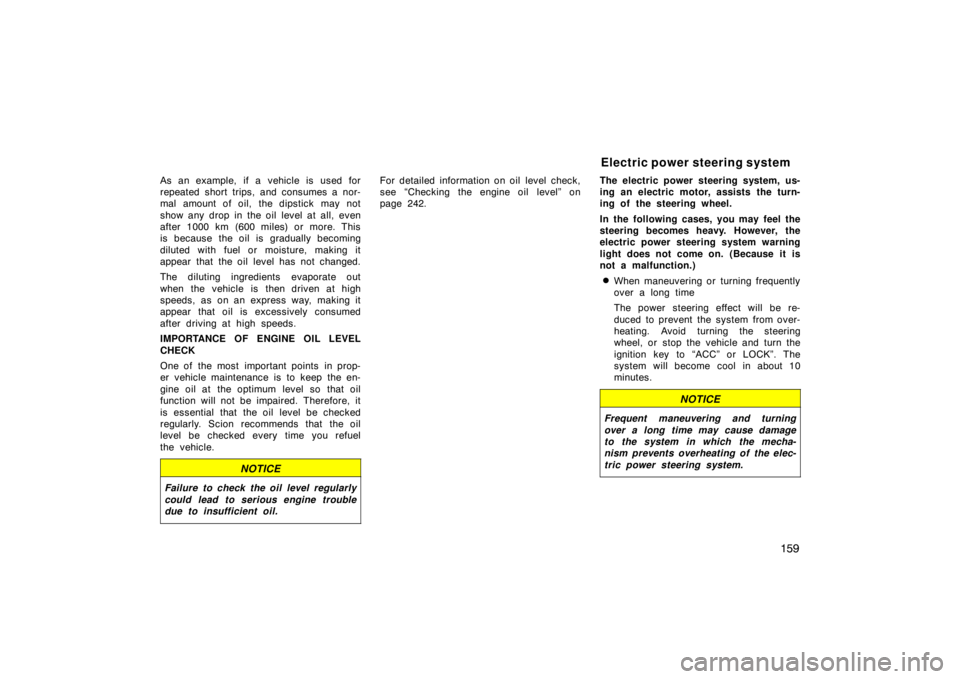 TOYOTA xB 2008  Owners Manual (in English) 159
As an example, if a vehicle is used for
repeated short trips, and consumes a nor-
mal amount of oil, the dipstick may not
show any drop in the oil level at all, even
after 1000 km (600 miles) or m