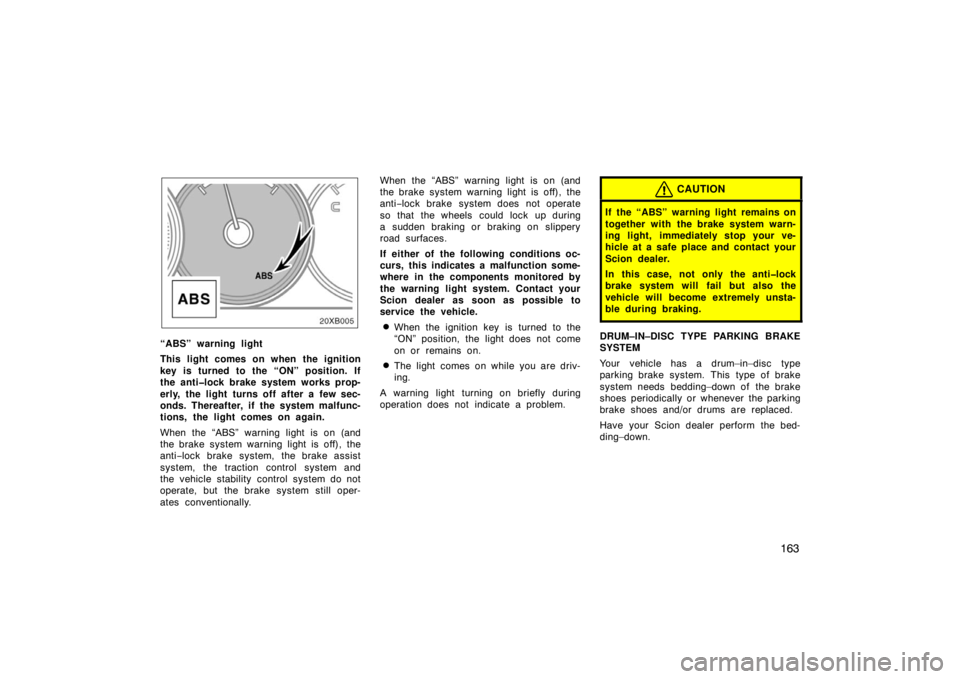 TOYOTA xB 2008  Owners Manual (in English) 163
“ABS” warning light
This light comes on when the ignition
key is turned to the “ON” position. If
the anti�lock brake system works prop-
erly, the light turns off after a few sec-
onds. The