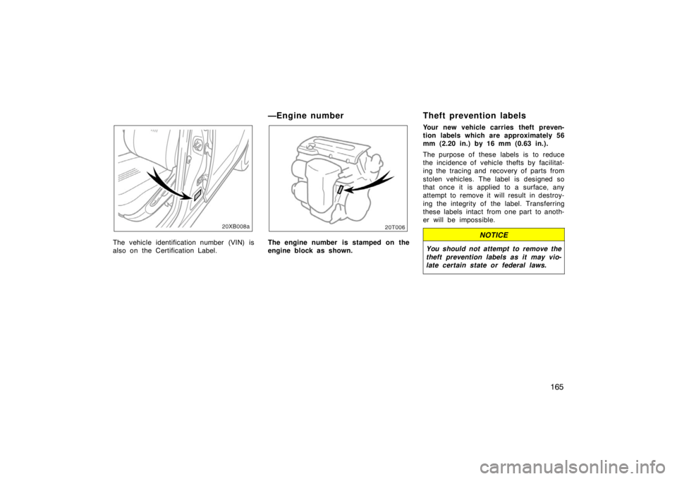 TOYOTA xB 2008  Owners Manual (in English) 165
20XB008a
The vehicle identification number (VIN) is
also on the Certification Label.
—Engine number
The engine number  is stamped on the
engine block as shown.
Theft prevention labels
Your new v