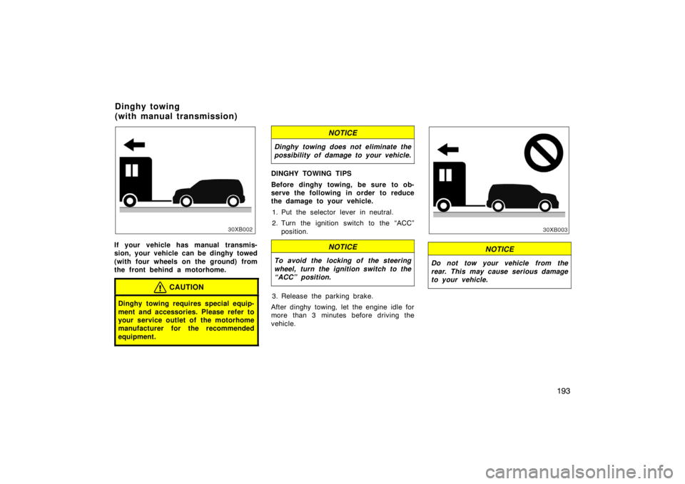 TOYOTA xB 2008  Owners Manual (in English) 193
If your vehicle has manual transmis-
sion, your vehicle can be dinghy towed
(with four wheels on the ground) from
the front behind a motorhome.
CAUTION
Dinghy towing requires special equip-
ment a