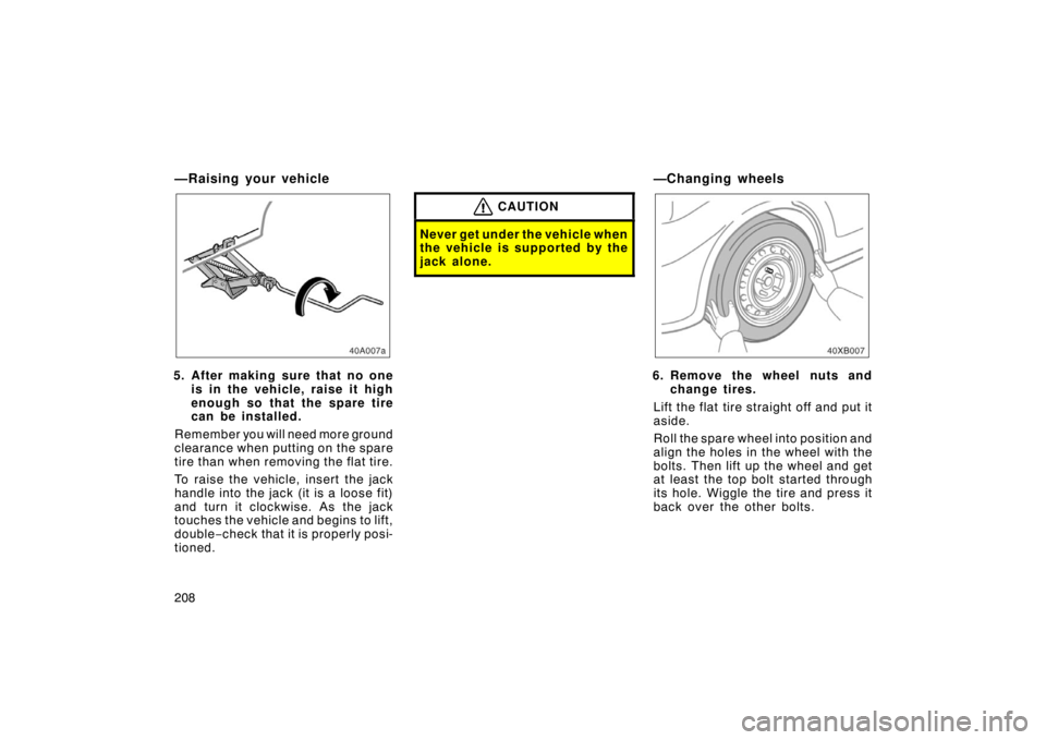 TOYOTA xB 2008  Owners Manual (in English) 208
—Raising your vehicle
40A007a
5. After making sure that no oneis in the vehicle, raise it high
enough so that the spare tire
can be installed.
Remember you will need more ground
clearance when p