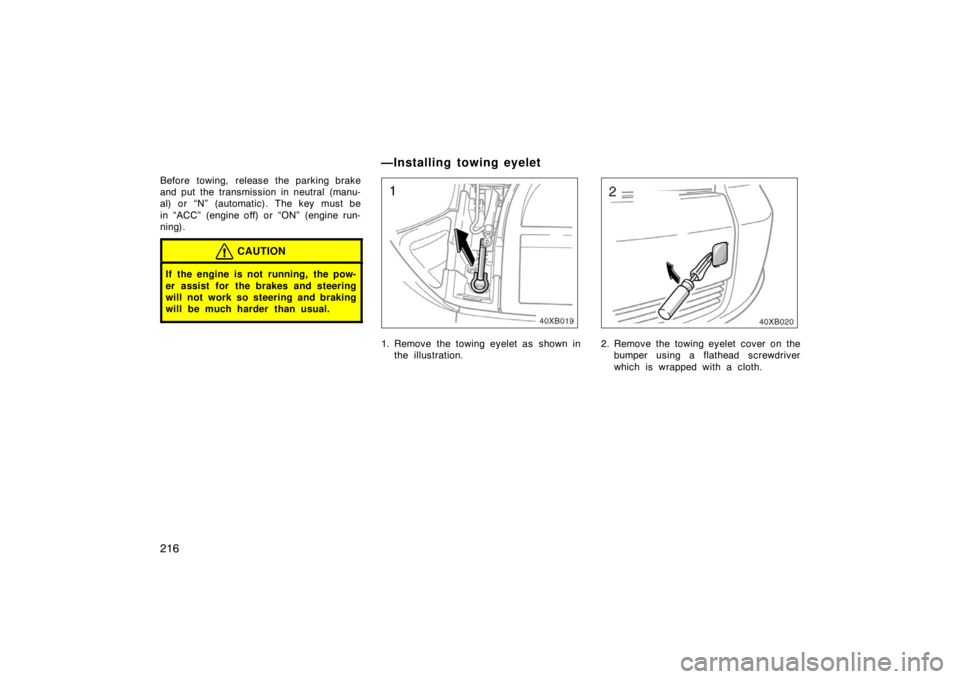 TOYOTA xB 2008   (in English) Owners Manual 216
Before towing, release the parking brake
and put the transmission in neutral (manu-
al) or “N” (automatic). The key must be
in “ACC” (engine off) or “ON” (engine run-
ning).
CAUTION
If