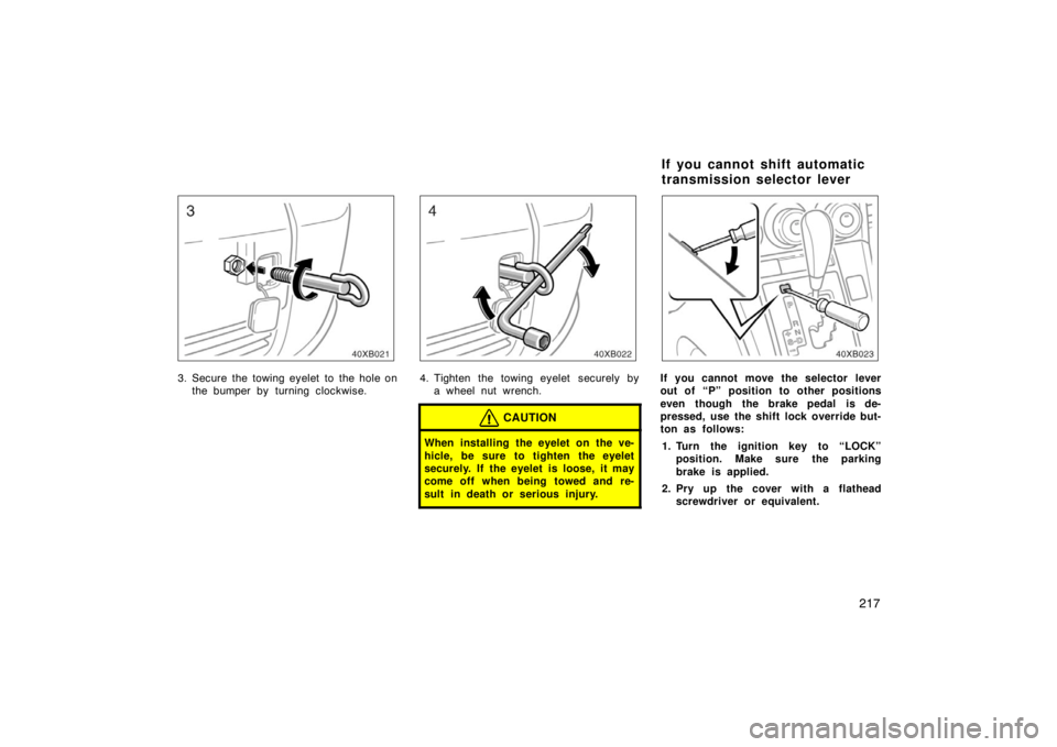TOYOTA xB 2008   (in English) Owners Manual 217
3. Secure the towing eyelet to the hole onthe bumper by turning clockwise.4. Tighten the towing eyelet securely bya wheel nut wrench.
CAUTION
When installing the eyelet on the ve-
hicle, be sure t