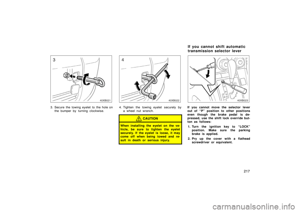 TOYOTA xB 2008  Owners Manual (in English) 217
3. Secure the towing eyelet to the hole onthe bumper by turning clockwise.4. Tighten the towing eyelet securely bya wheel nut wrench.
CAUTION
When installing the eyelet on the ve-
hicle, be sure t
