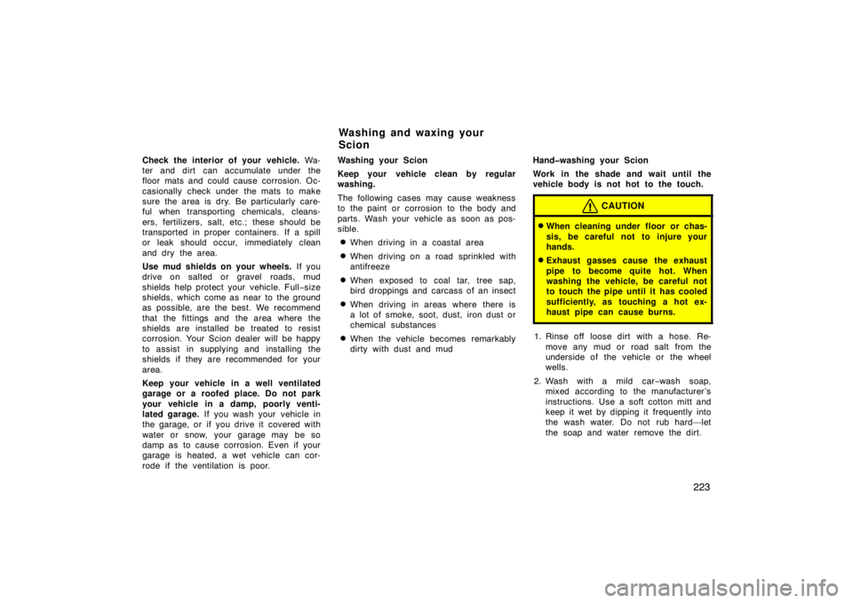 TOYOTA xB 2008  Owners Manual (in English) 223
Check the interior of your vehicle. Wa-
ter and dirt  can accumulate under the
floor mats and could cause corrosion. Oc-
casionally check under  the mats  to make
sure the area is dry. Be particul