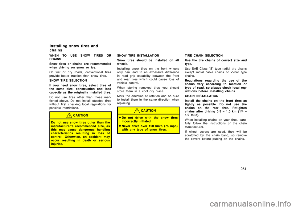 TOYOTA xB 2008  Owners Manual (in English) 251
WHEN TO USE SNOW TIRES OR
CHAINS
Snow tires or chains are recommended
when driving on snow or ice.
On wet or dry roads, conventional tires
provide better traction than snow tires.
SNOW TIRE SELECT