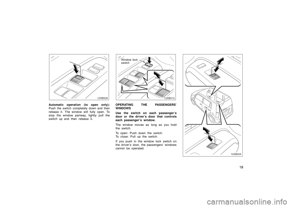 TOYOTA xB 2008   (in English) Owners Manual 19
Automatic operation (to open only):
Push the switch completely down and then
release it. The window will fully open. To
stop the window partway, lightly pull the
switch up and then release it.
Wind