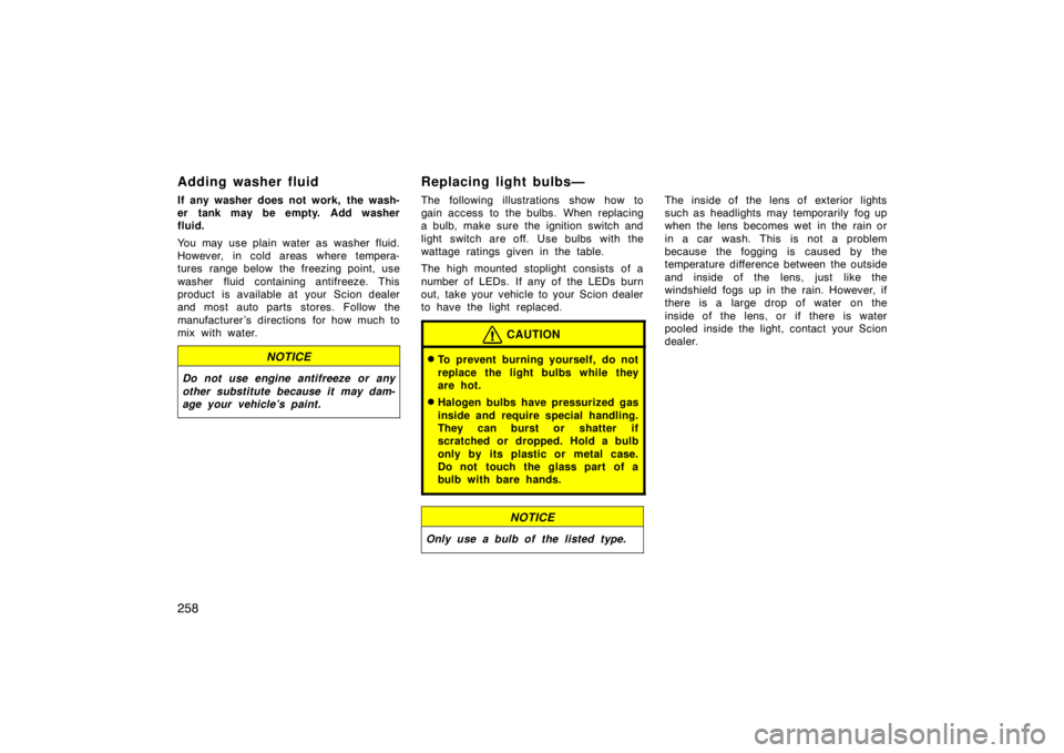 TOYOTA xB 2008  Owners Manual (in English) 258
Adding washer fluid
If any washer does not work,  the wash-
er tank may be empty. Add washer
fluid.
You may use plain water as washer fluid.
However, in cold areas where tempera-
tures range below