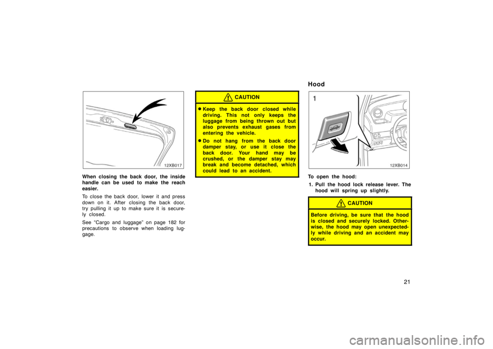 TOYOTA xB 2008  Owners Manual (in English) 21
When closing the back door, the inside
handle can be used to make the reach
easier.
To close the back door,  lower it  and press
down on it. After  closing the back door,
try pulling it up to make 