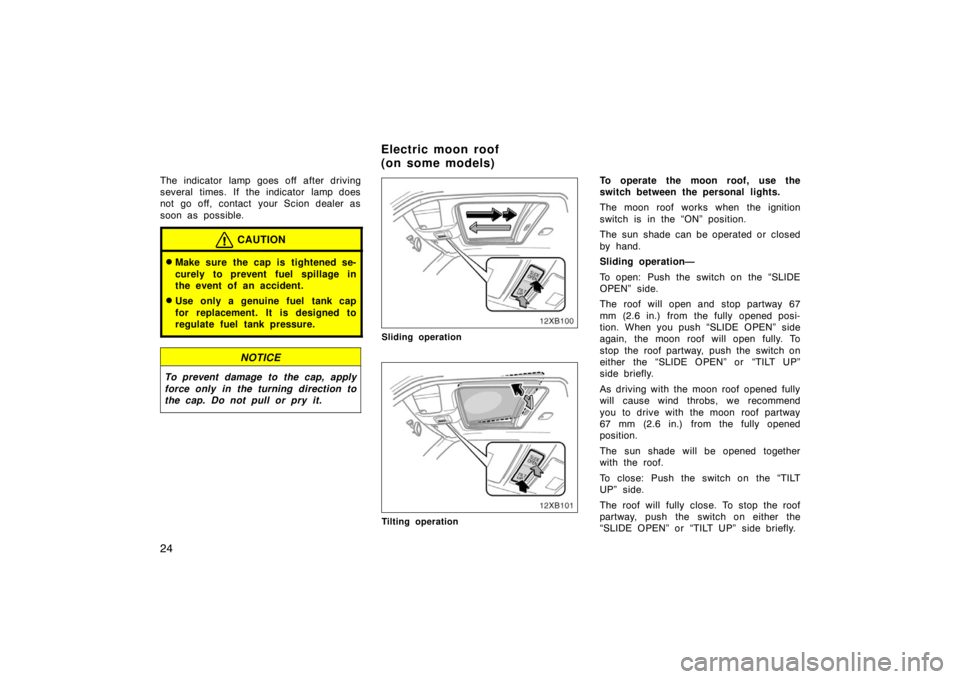 TOYOTA xB 2008   (in English) Owners Guide 24
The indicator lamp goes off after driving
several times. If the indicator lamp does
not go off, contact  your Scion dealer as
soon as possible.
CAUTION
Make sure the cap is tightened se-
curely to