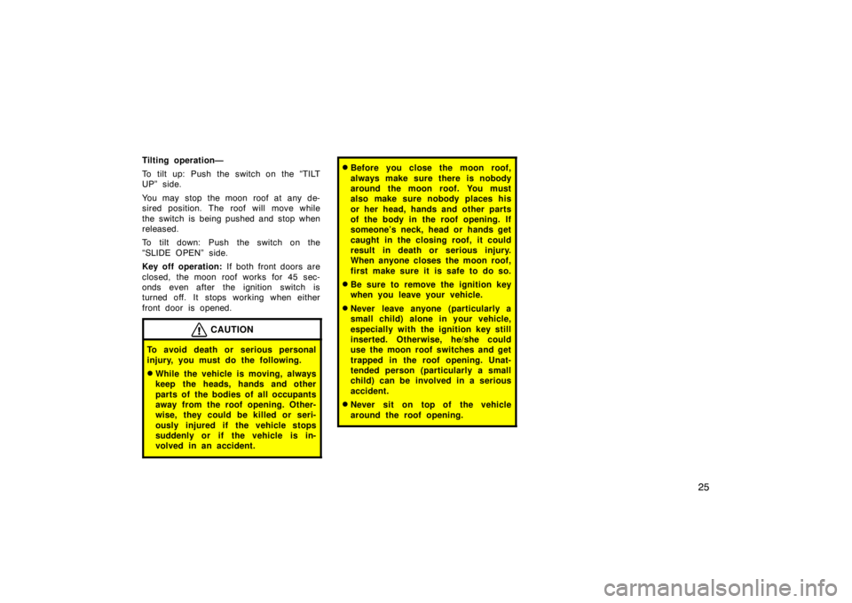 TOYOTA xB 2008   (in English) Owners Guide 25
Tilting operation—
To tilt up: Push the switch on the “TILT
UP” side.
You may stop the moon roof at any de-
sired position. The roof will move while
the switch is being pushed and stop when
r