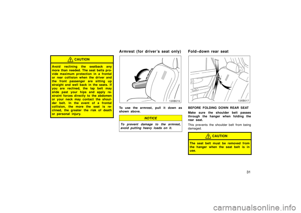 TOYOTA xB 2008  Owners Manual (in English) 31
CAUTION
Avoid reclining the seatback any
more than needed. The seat belts pro-
vide maximum protection in a frontal
or rear collision when the driver and
the front passenger are sitting up
straight