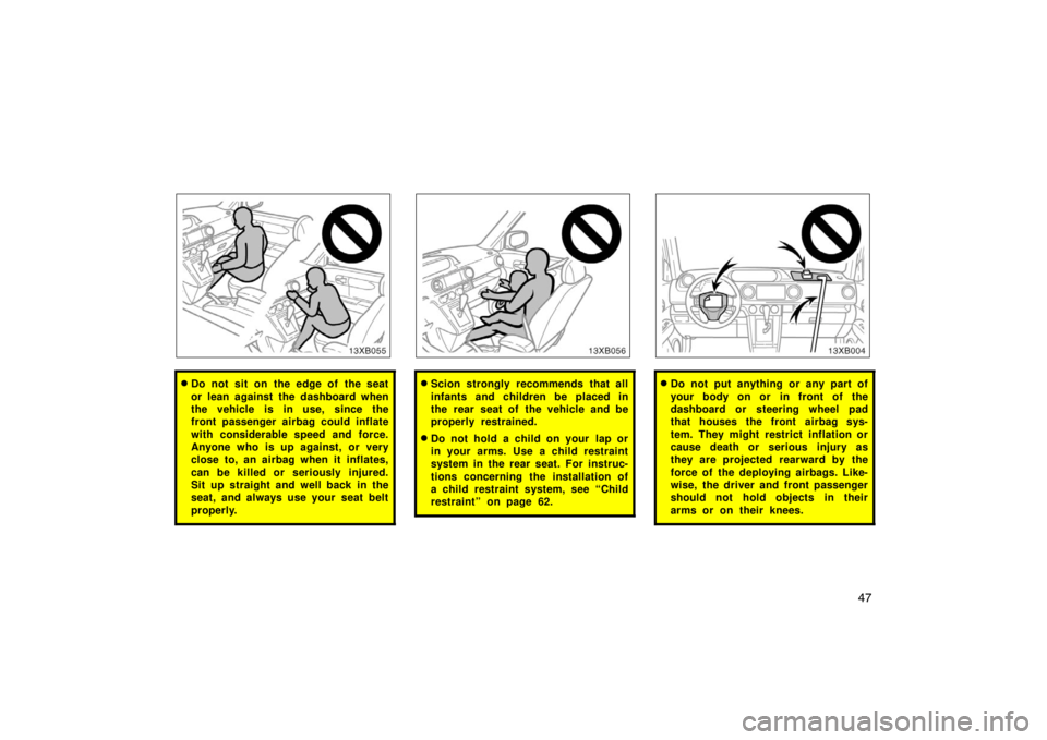 TOYOTA xB 2008  Owners Manual (in English) 47
Do not sit on the edge of the seat
or lean against the dashboard when
the vehicle is in use, since the
front passenger airbag could inflate
with considerable speed and force.
Anyone who is up agai