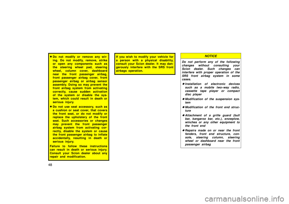 TOYOTA xB 2008  Owners Manual (in English) 48
Do not modify or remove any wir-
ing. Do not modify, remove, strike
or open any components such as
the steering wheel pad, steering
wheel, column cover, dashboard
near the front passenger airbag,
