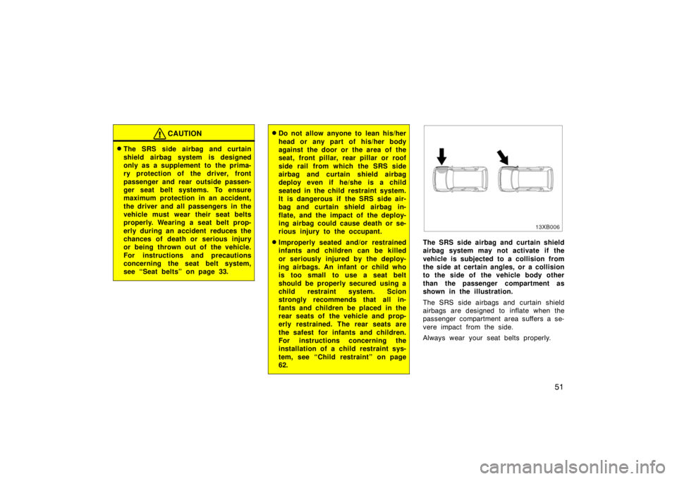 TOYOTA xB 2008   (in English) Workshop Manual 51
CAUTION
The SRS side airbag and curtain
shield airbag system is designed
only as a supplement to the prima-
ry protection of the driver, front
passenger and rear outside passen-
ger seat belt syst