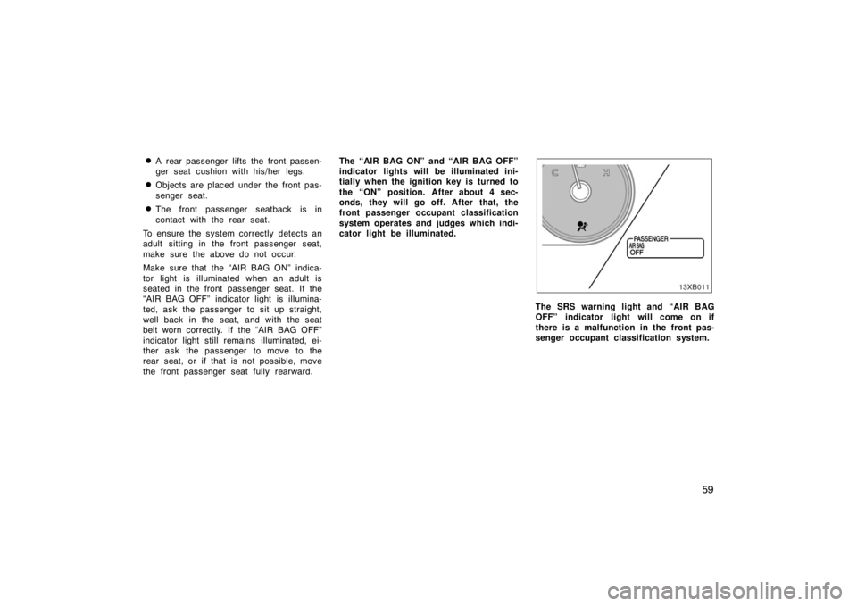 TOYOTA xB 2008  Owners Manual (in English) 59

A rear passenger lifts the front passen-
ger seat cushion with his/her legs.
Objects are placed under the front pas-
senger seat.
The front passenger seatback is in
contact with the rear seat.
