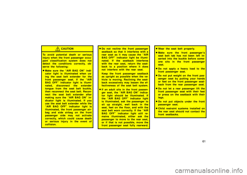 TOYOTA xB 2008  Owners Manual (in English) 61
CAUTION
To avoid potential death or serious
injury when the front passenger occu-
pant classification system does not
detect the conditions correctly, ob-
serve the following:
Make sure the “AIR