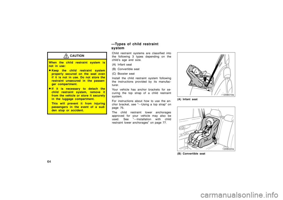 TOYOTA xB 2008   (in English) Manual PDF 64
CAUTION
When the child restraint system is
not in use:
Keep the child restraint system
properly secured on the seat even
if it is not in use. Do not store the
restraint unsecured in the passen-
ge