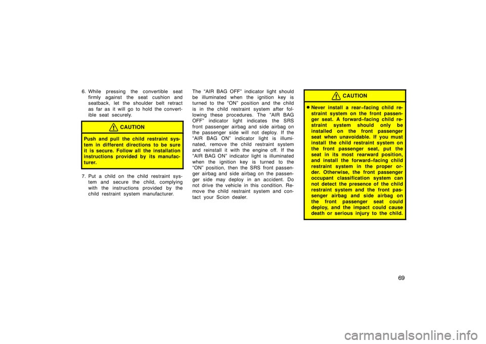 TOYOTA xB 2008   (in English) Manual PDF 69
6. While pressing the convertible seatfirmly against the seat cushion and
seatback, let the shoulder belt retract
as far as it will go to hold the convert-
ible seat securely.
CAUTION
Push and pull