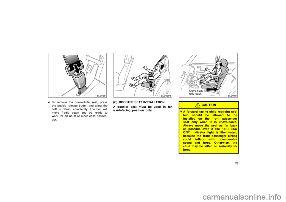 TOYOTA xB 2008   (in English) Manual Online 73
4. To remove the convertible seat, pressthe buckle release button and allow the
belt to retract completely. The belt will
move freely again and be ready to
work for an adult or older child passen-
