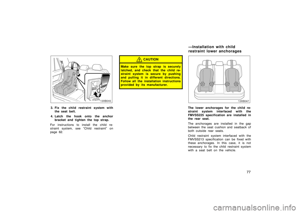 TOYOTA xB 2008   (in English) Manual Online 77
13XB045
3. Fix the child restraint system withthe seat belt.
4. Latch the hook onto the anchor bracket and tighten the top strap.
For instructions to install the child re-
straint system, see “Ch