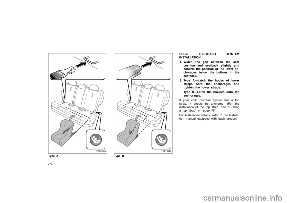 TOYOTA xB 2008   (in English) Manual Online 78
Ty p e ATy p e B
CHILD RESTRAINT SYSTEM
INSTALLATION1. Widen the gap between the seat cushion and seatback slightly and
confirm the position of the lower an-
chorages below the buttons in the
seatb