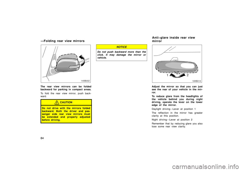 TOYOTA xB 2008  Owners Manual (in English) 84
14XB002
The rear view mirrors can be folded
backward for parking in compact areas.
To fold the rear view mirror, push back-
ward.
CAUTION
Do not drive with the mirrors folded
backward. Both the dri