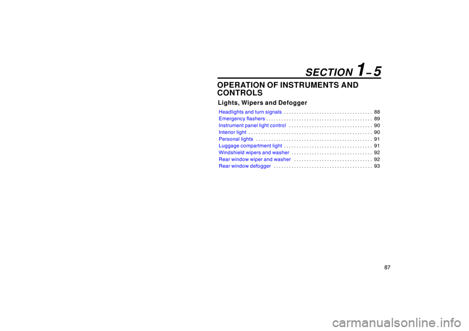 TOYOTA xB 2008  Owners Manual (in English) 87
OPERATION OF INSTRUMENTS AND
CONTROLS
Lights, Wipers and Defogger
Headlights and turn signals88
. . . . . . . . . . . . . . . . . . . . . . . . . . . . . . . . . . . 
Emergency flashers 89
. . . . 