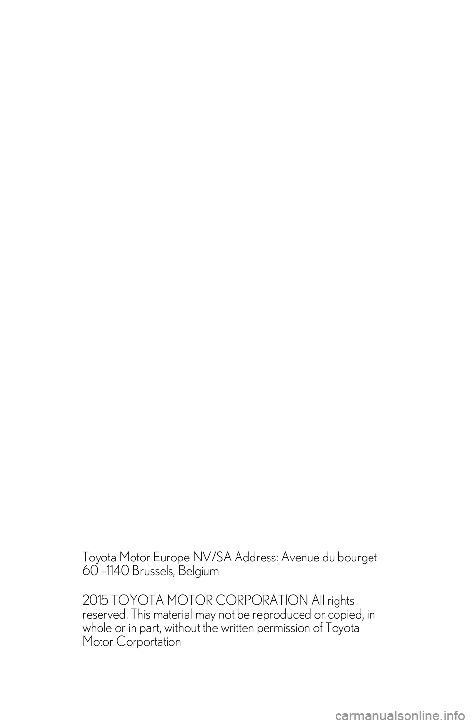 TOYOTA AURIS 2012  Owners Manual (in English) 


Toyota Motor Europe NV/SA Address: Avenue du bourget
60 –1140 Brussels, Belgium
2015 TOYOTA MOTOR CORPORATION All rights
reserved. This material may not be reproduced or copied, in
whole or in pa