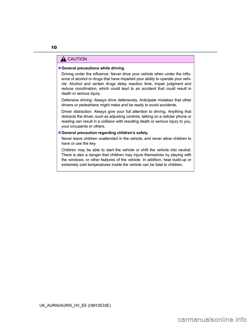 TOYOTA AURIS 2012  Owners Manual (in English) 10
UK_AURIS/AURIS_HV_EE (OM12E33E)
CAUTION
General precautions while driving
Driving under the influence: Never drive your vehicle when under the influ-
ence of alcohol or drugs that have impaired 