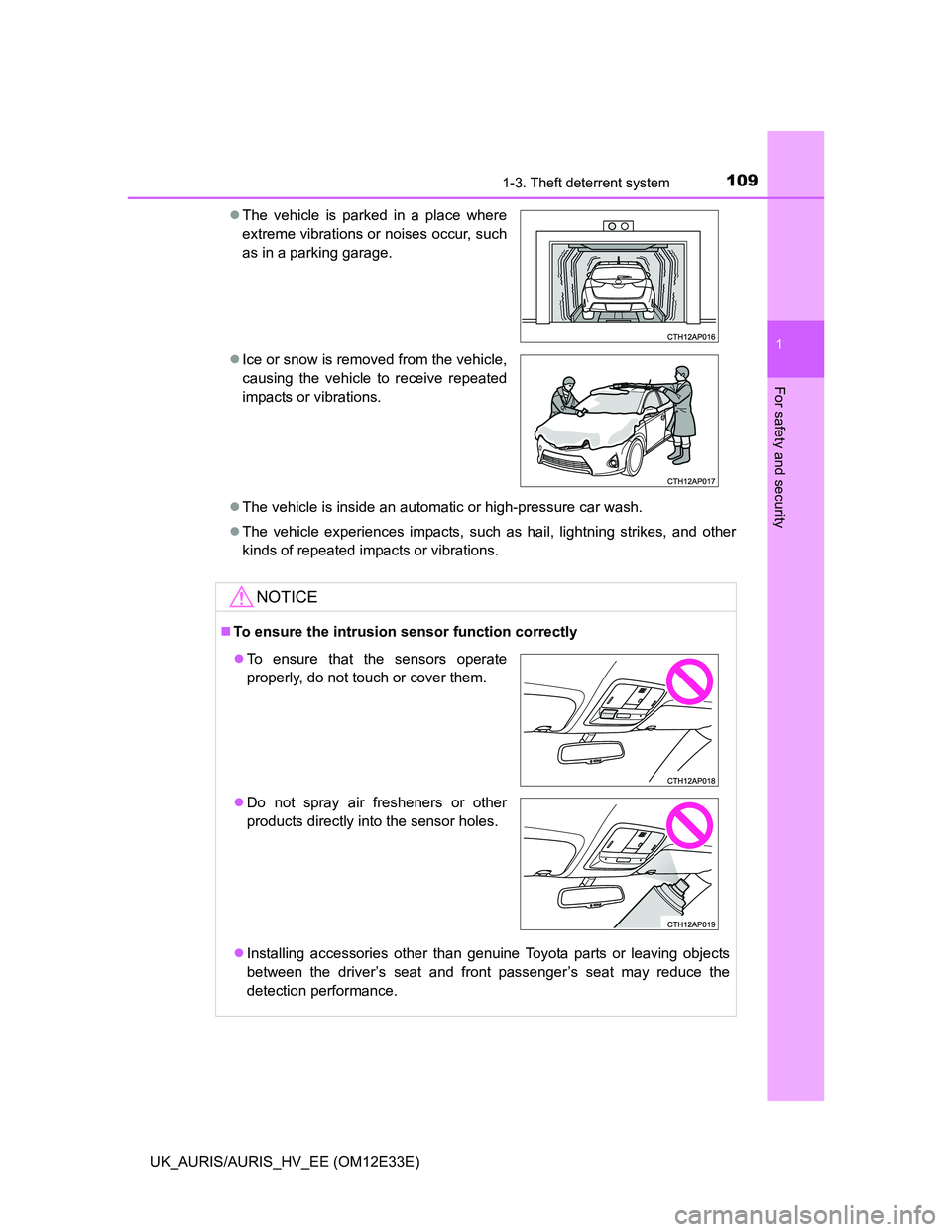 TOYOTA AURIS 2012  Owners Manual (in English) 1091-3. Theft deterrent system
1
For safety and security
UK_AURIS/AURIS_HV_EE (OM12E33E)The vehicle is inside an automatic or high-pressure car wash.
The vehicle experiences impacts, such as hai