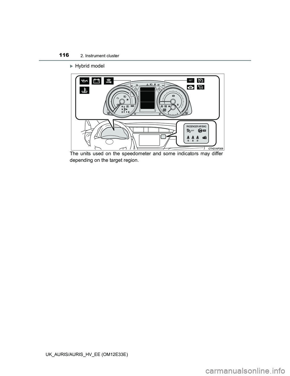 TOYOTA AURIS 2012  Owners Manual (in English) 1162. Instrument cluster
UK_AURIS/AURIS_HV_EE (OM12E33E)
Hybrid model
The units used on the speedometer and some indicators may differ
depending on the target region. 