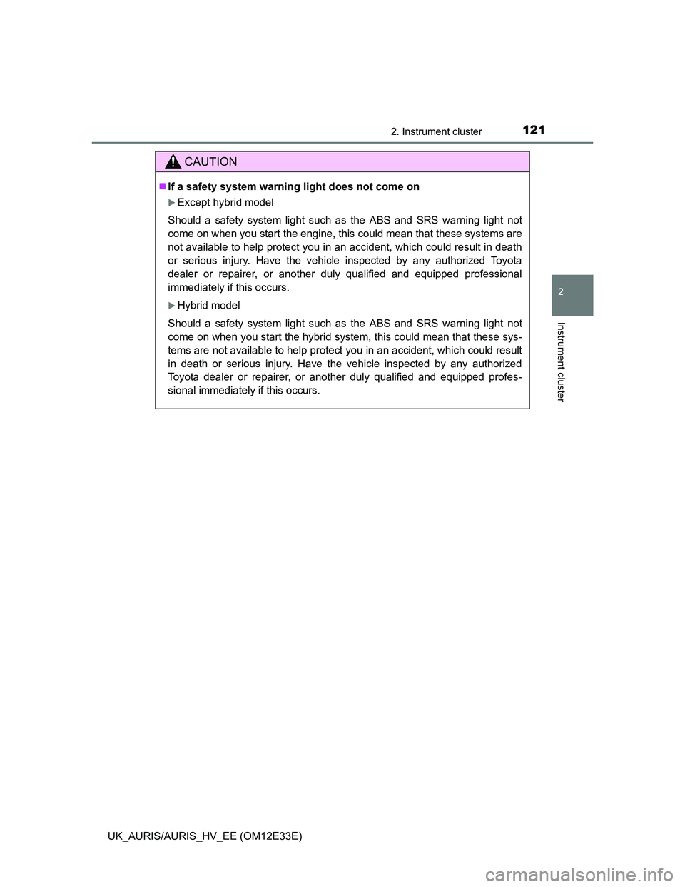 TOYOTA AURIS 2012 Owners Manual (in English) 1212. Instrument cluster
UK_AURIS/AURIS_HV_EE (OM12E33E)
2
Instrument cluster
CAUTION
If a safety system warning light does not come on
Except hybrid model
Should a safety system light such as t TOYOTA AURIS 2012 Owners Manual (in English) 1212. Instrument cluster
UK_AURIS/AURIS_HV_EE (OM12E33E)
2
Instrument cluster
CAUTION
If a safety system warning light does not come on
Except hybrid model
Should a safety system light such as t