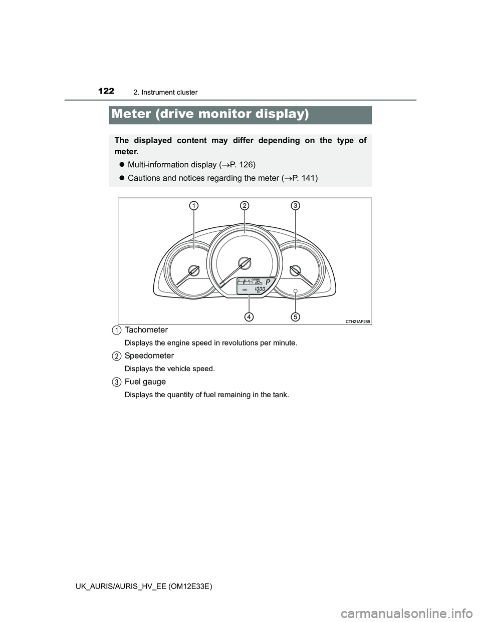 TOYOTA AURIS 2012 Owners Manual (in English) 1222. Instrument cluster
UK_AURIS/AURIS_HV_EE (OM12E33E)
Tachometer
Displays the engine speed in revolutions per minute.
Speedometer
Displays the vehicle speed.
Fuel gauge
Displays the quantity of fue TOYOTA AURIS 2012 Owners Manual (in English) 1222. Instrument cluster
UK_AURIS/AURIS_HV_EE (OM12E33E)
Tachometer
Displays the engine speed in revolutions per minute.
Speedometer
Displays the vehicle speed.
Fuel gauge
Displays the quantity of fue