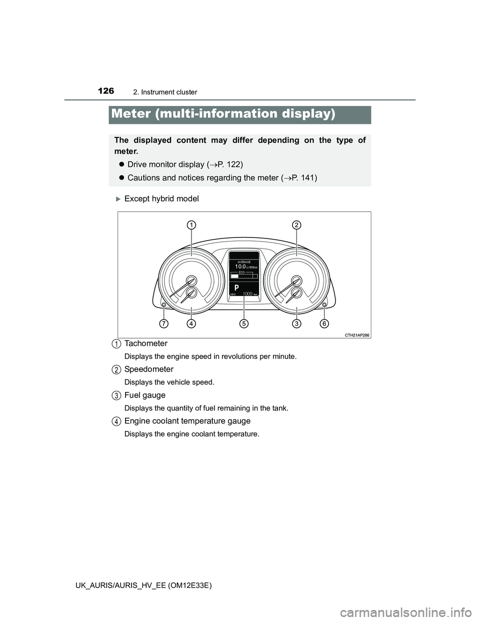 TOYOTA AURIS 2012 Owners Manual (in English) 1262. Instrument cluster
UK_AURIS/AURIS_HV_EE (OM12E33E)
Except hybrid model
Tachometer
Displays the engine speed in revolutions per minute.
Speedometer
Displays the vehicle speed.
Fuel gauge
Displ TOYOTA AURIS 2012 Owners Manual (in English) 1262. Instrument cluster
UK_AURIS/AURIS_HV_EE (OM12E33E)
Except hybrid model
Tachometer
Displays the engine speed in revolutions per minute.
Speedometer
Displays the vehicle speed.
Fuel gauge
Displ